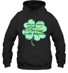 You can't drink all day if you don't start in the morning Funny St Patricks day Shirt Hooded Sweatshirt