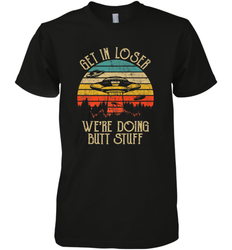 Retro Vintage Get In Loser We're Doing Butt Stuff Alien UFO Men's Premium T-Shirt