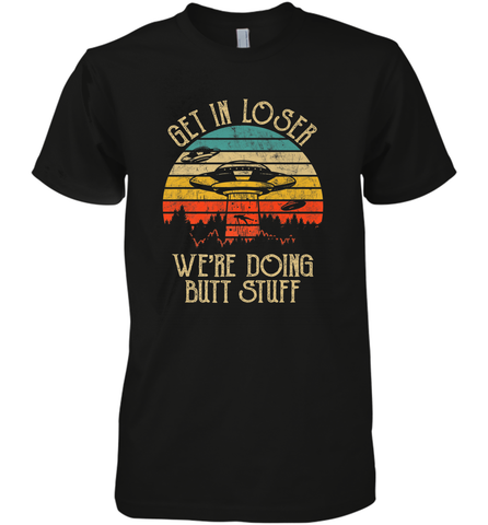 Retro Vintage Get In Loser We're Doing Butt Stuff Alien UFO Men's Premium T-Shirt Men's Premium T-Shirt / Black / XS Men's Premium T-Shirt - jonhlittlestore88