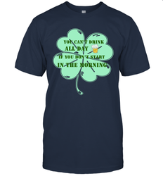 You can't drink all day if you don't start in the morning Funny St Patricks day Shirt Men's T-Shirt