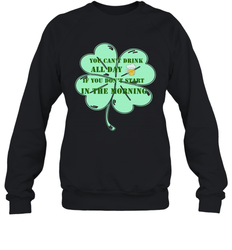 You can't drink all day if you don't start in the morning Funny St Patricks day Shirt Crewneck Sweatshirt