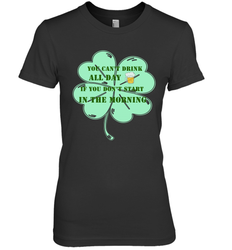 You can't drink all day if you don't start in the morning Funny St Patricks day Shirt Women's Premium T-Shirt