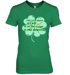 You can't drink all day if you don't start in the morning Funny St Patricks day Shirt Women's Premium T-Shirt