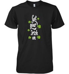 Get your Irish on Lucky St Patricks Day Shirt Men's Premium T-Shirt