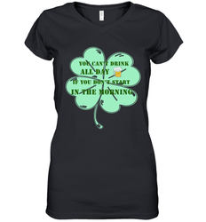 You can't drink all day if you don't start in the morning Funny St Patricks day Shirt Women's V-Neck T-Shirt