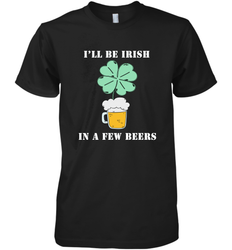I'll be Irish in a few beers funny St Patricks day Shirt Men's Premium T-Shirt