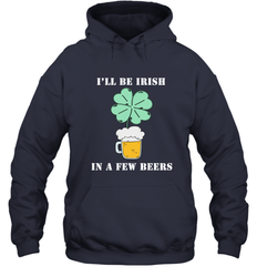 I'll be Irish in a few beers funny St Patricks day Shirt Hooded Sweatshirt