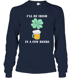 I'll be Irish in a few beers funny St Patricks day Shirt Long Sleeve T-Shirt