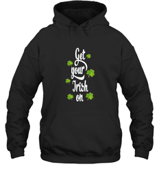 Get your Irish on Lucky St Patricks Day Shirt Hooded Sweatshirt