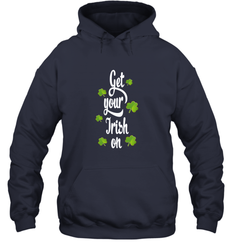 Get your Irish on Lucky St Patricks Day Shirt Hooded Sweatshirt