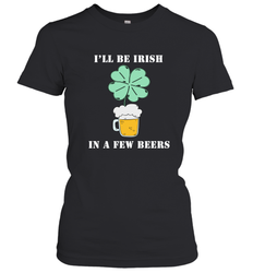 I'll be Irish in a few beers funny St Patricks day Shirt Women's T-Shirt