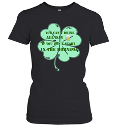 You can't drink all day if you don't start in the morning Funny St Patricks day Shirt Women's T-Shirt