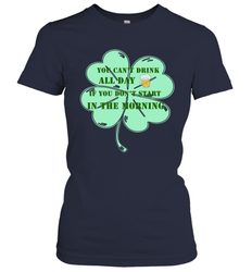 You can't drink all day if you don't start in the morning Funny St Patricks day Shirt Women's T-Shirt