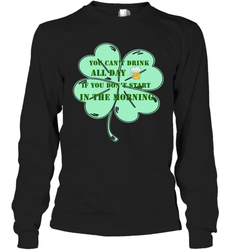 You can't drink all day if you don't start in the morning Funny St Patricks day Shirt Long Sleeve T-Shirt