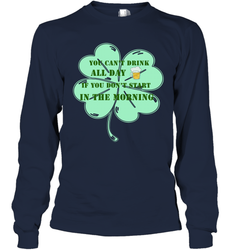 You can't drink all day if you don't start in the morning Funny St Patricks day Shirt Long Sleeve T-Shirt