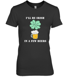I'll be Irish in a few beers funny St Patricks day Shirt Women's Premium T-Shirt