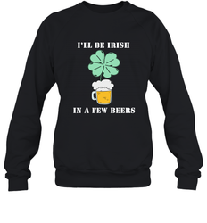 I'll be Irish in a few beers funny St Patricks day Shirt Crewneck Sweatshirt