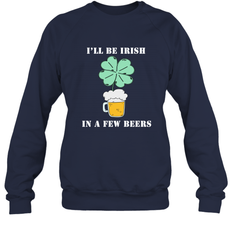 I'll be Irish in a few beers funny St Patricks day Shirt Crewneck Sweatshirt