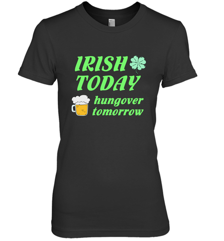 Irish today hungover tomorrow St Patricks Day Shirt Women's Premium T-Shirt Women's Premium T-Shirt / Black / XS Women's Premium T-Shirt - jonhlittlestore88